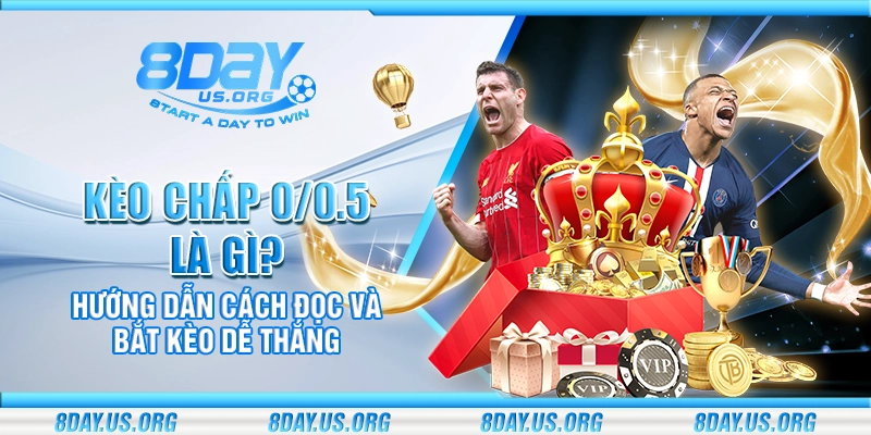 Kèo chấp 0/0.5 là gì? Hướng dẫn cách đọc và bắt kèo dễ thắng