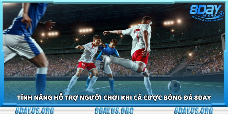 Các tính năng hỗ trợ người chơi khi cá cược bóng đá 8Day